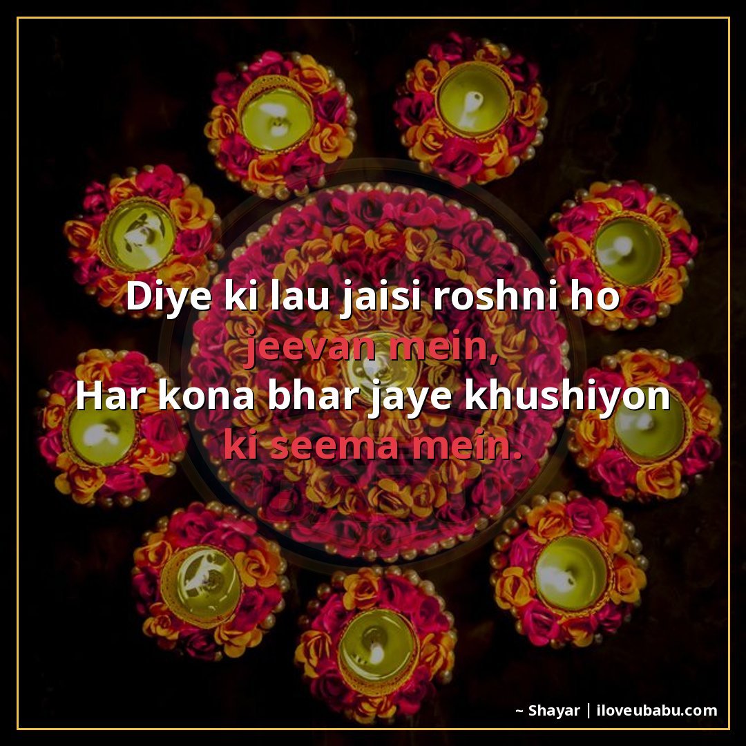 दिए की लौ जैसी रोशनी हो जीवन में,
हर कोना भर जाए खुशियों की 