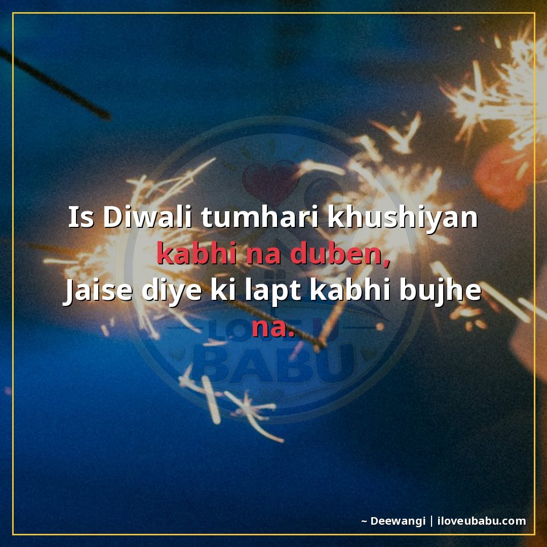 इस दिवाली तुम्हारी खुशियाँ कभी न डूबें,
जैसे दिए की लपट कभी 