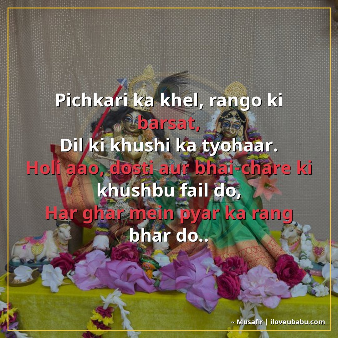 पिचकारी का खेल, रंगों की बरसात,
दिल की खुशी का त्योहार।
होली