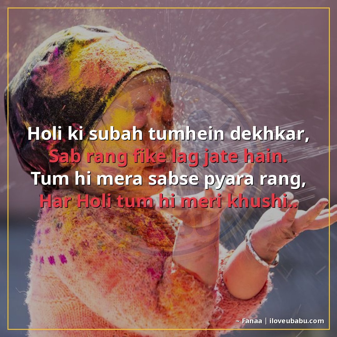 होली की सुबह तुम्हें देखकर,
सब रंग फीके लग जाते हैं।
तुम ही 