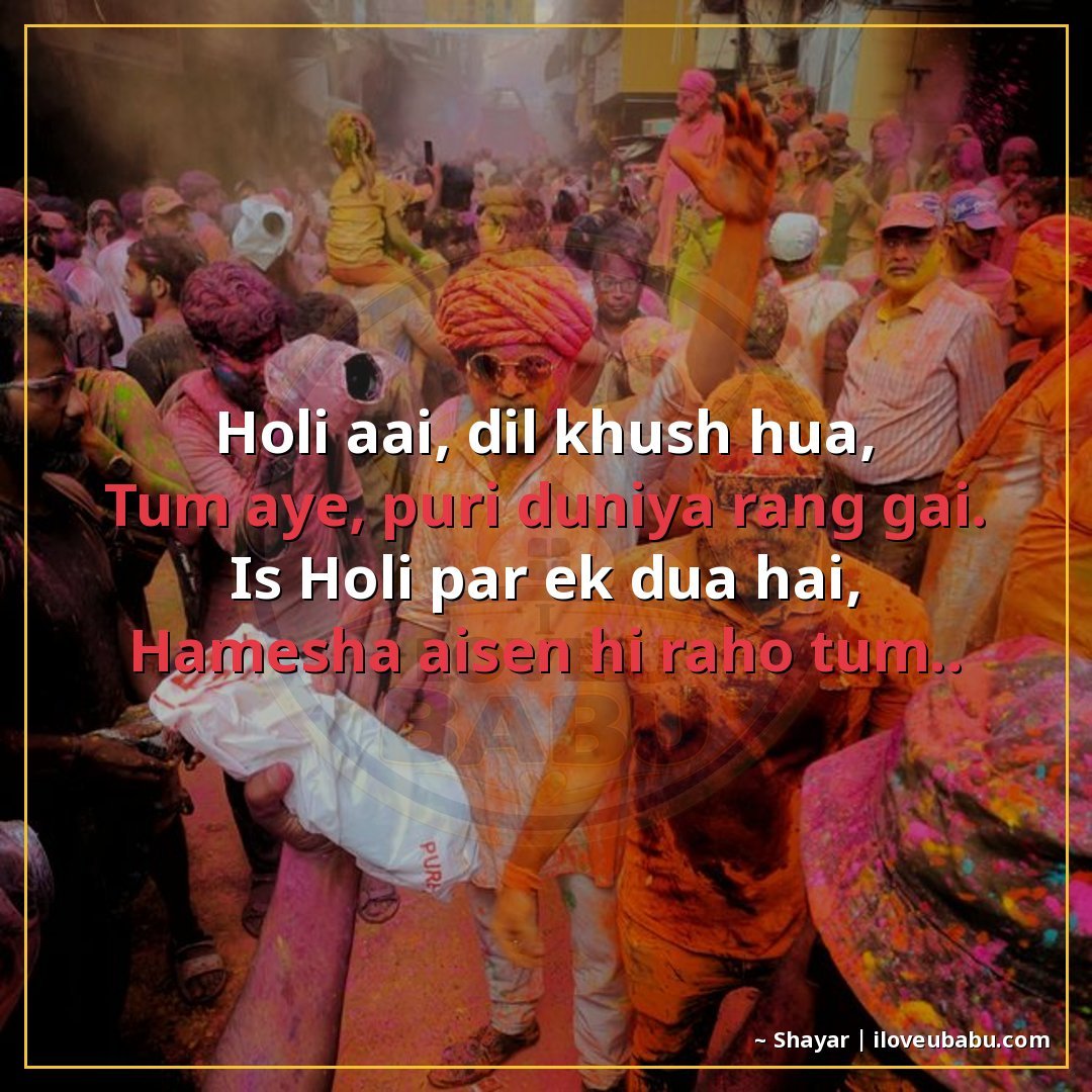 होली आई, दिल खुश हुआ,
तुम आए, पूरी दुनिया रंग गई।
इस होली पर