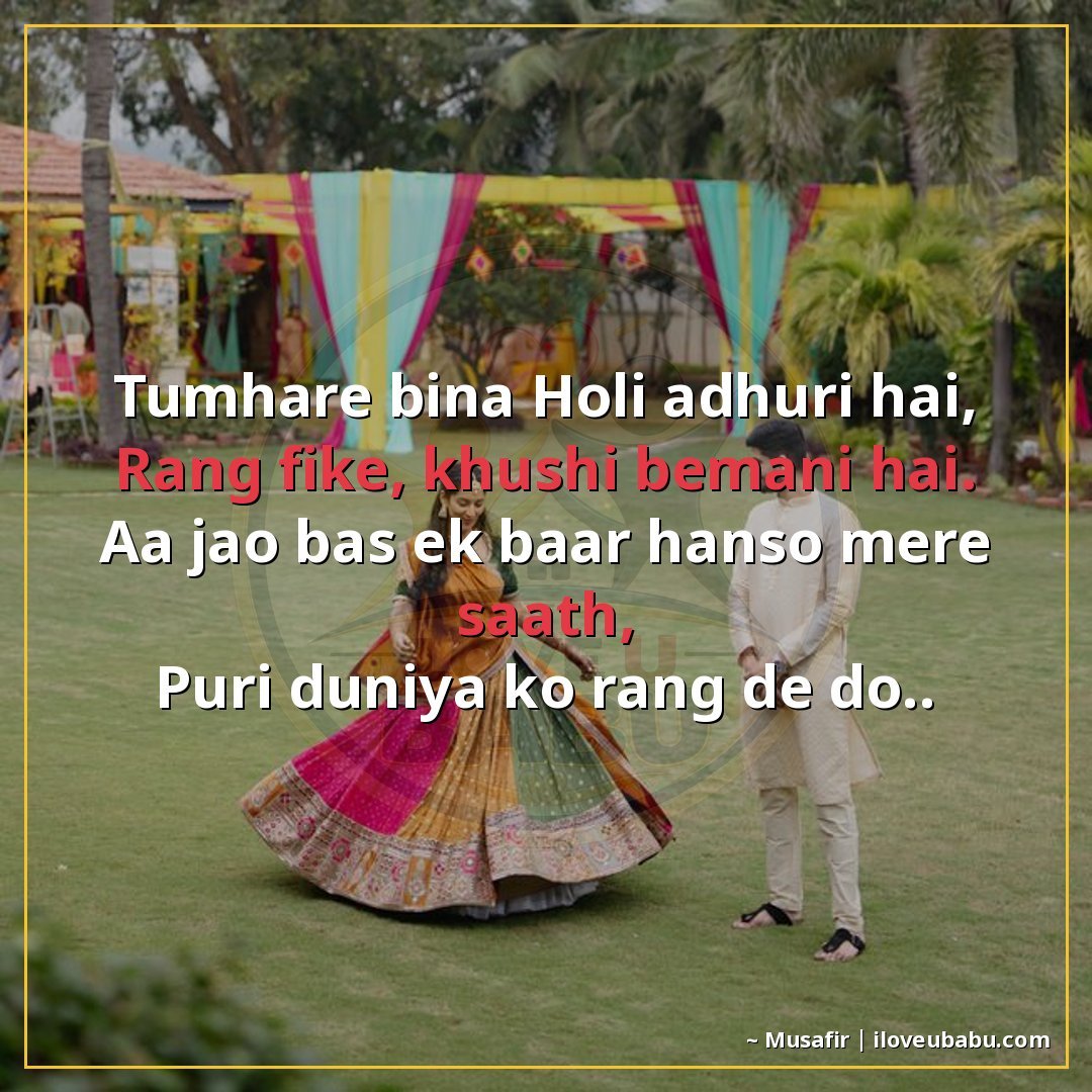 तुम्हारे बिना होली अधूरी है,
रंग फीके, खुशी बेमानी है।
आ जाओ