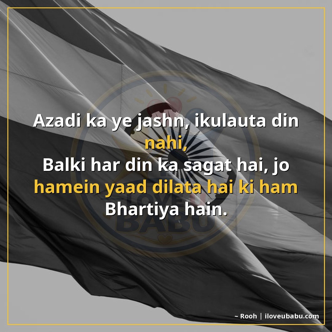 आजादी का यह जश्न, इकलौता दिन नहीं,
बल्कि हर दिन का सौगात है,