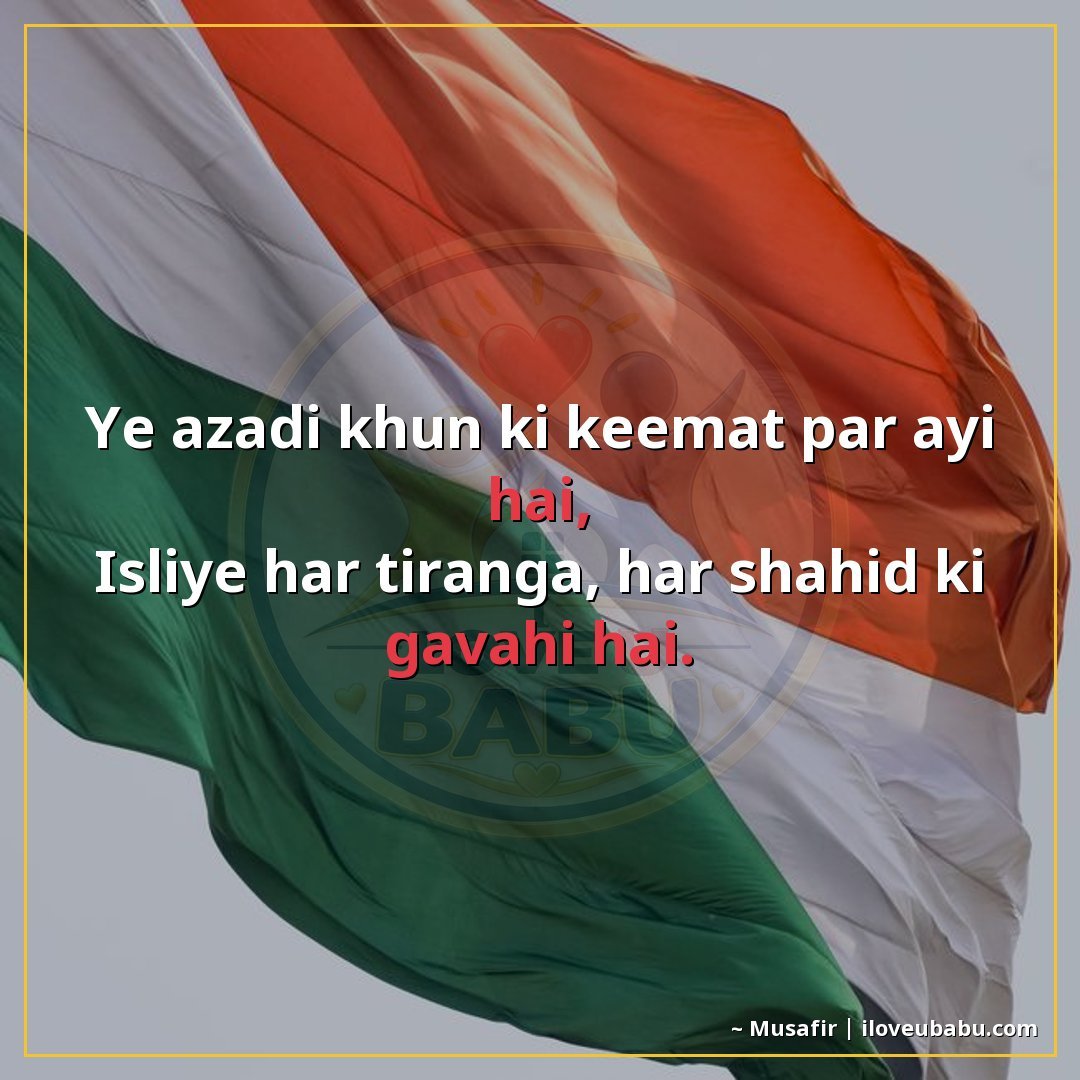 यह आजादी खून की कीमत पर आई है,
इसलिए हर तिरंगा, हर शहीद की ग