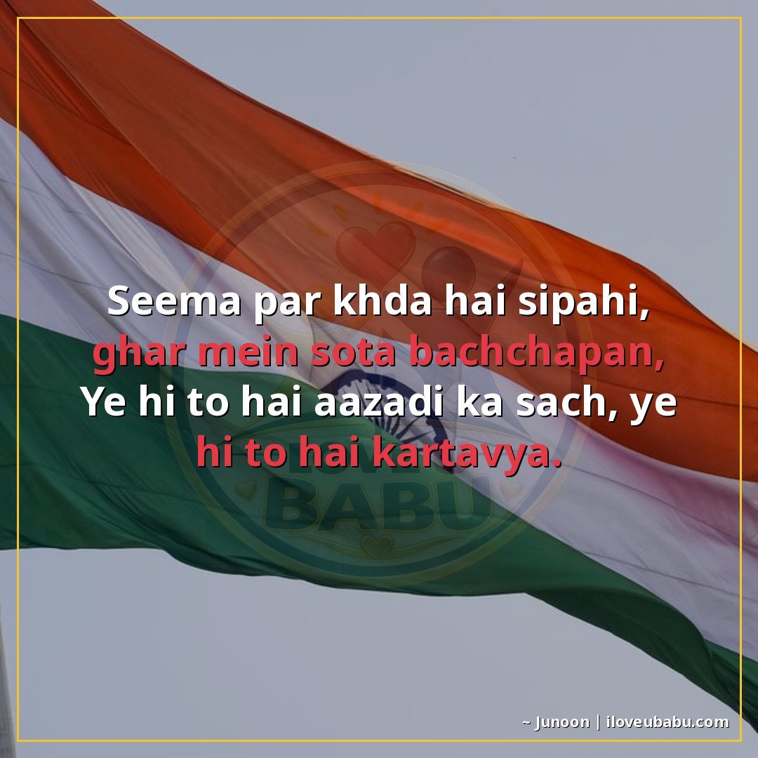सीमा पर खड़ा है सिपाही, घर में सोता बचपन,
ये ही तो है आजादी 