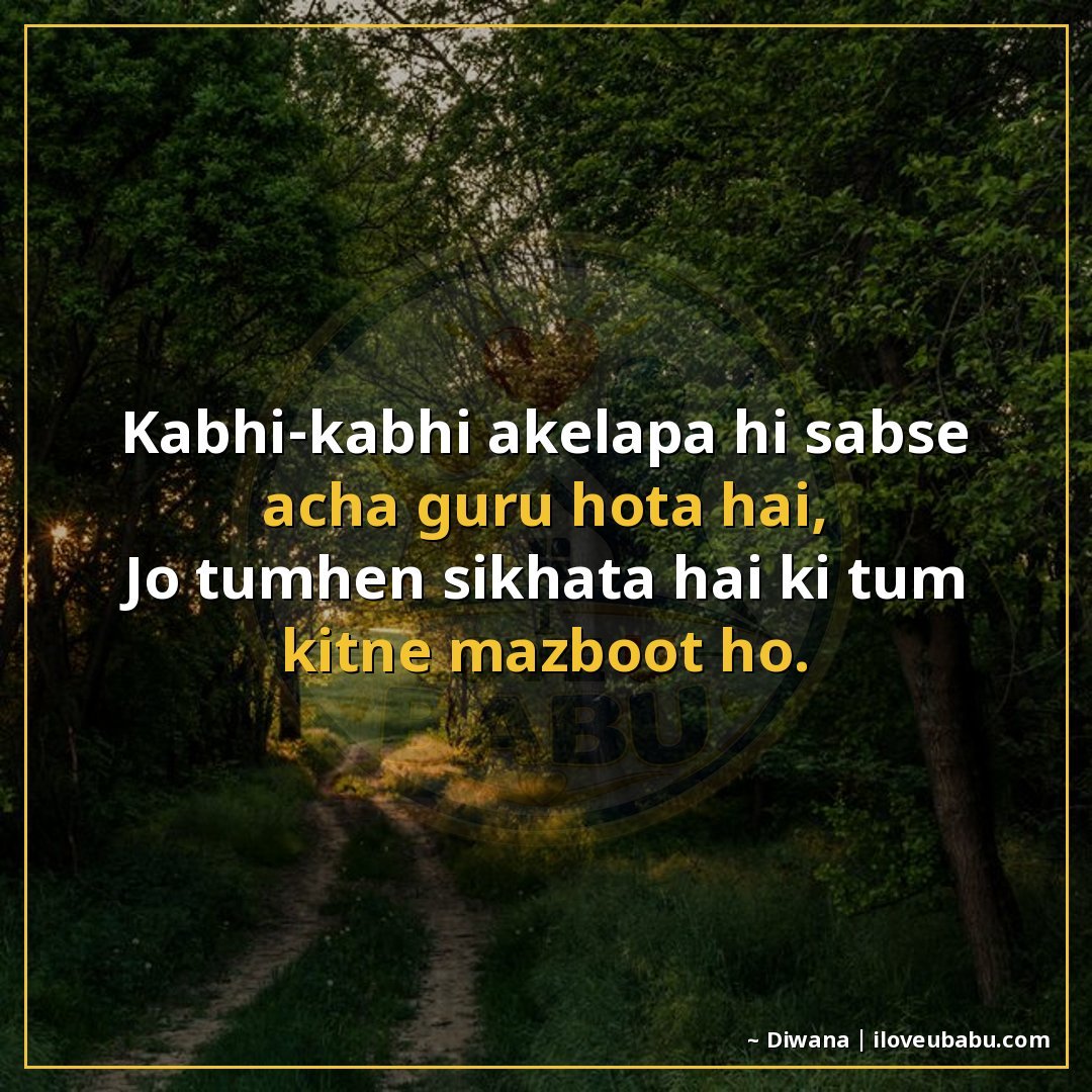 कभी-कभी अकेलापन ही सबसे अच्छा गुरु होता है,
जो तुम्हें सिखात