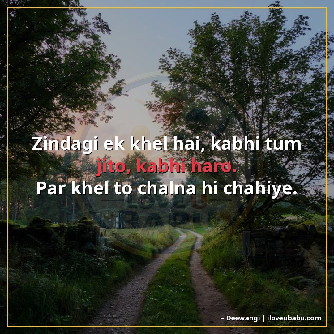 ज़िंदगी एक खेल है, कभी तुम जीतो, कभी हारो।
पर खेल तो चलना ही