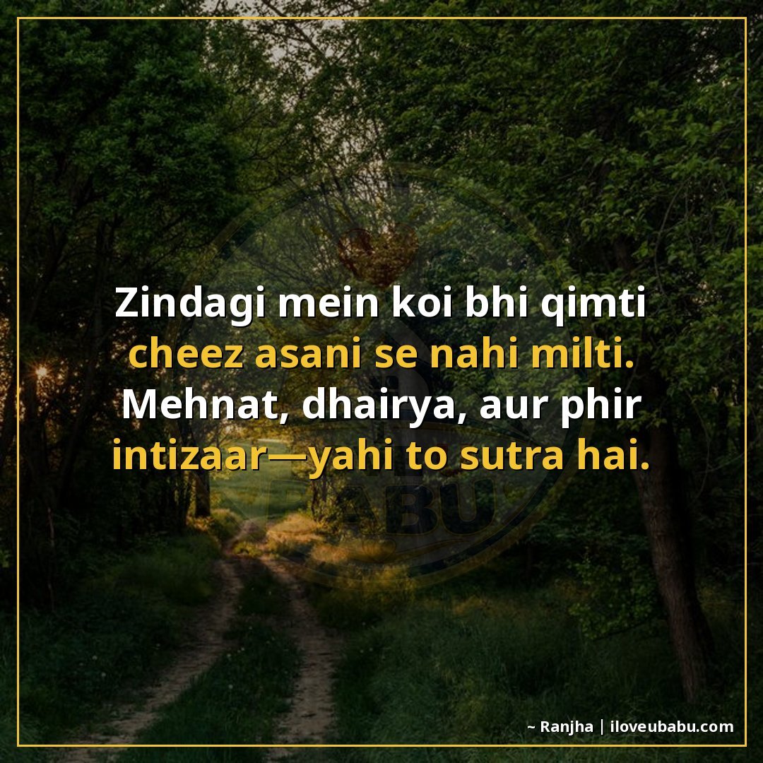 ज़िंदगी में कोई भी क़ीमती चीज़ आसानी से नहीं मिलती।
महनत, धै
