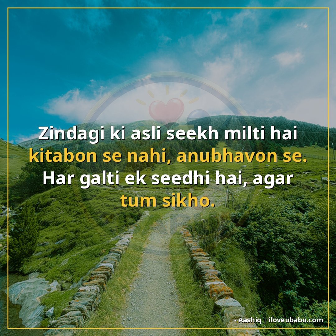 ज़िंदगी की असली सीख मिलती है किताबों से नहीं, अनुभवों से।
हर