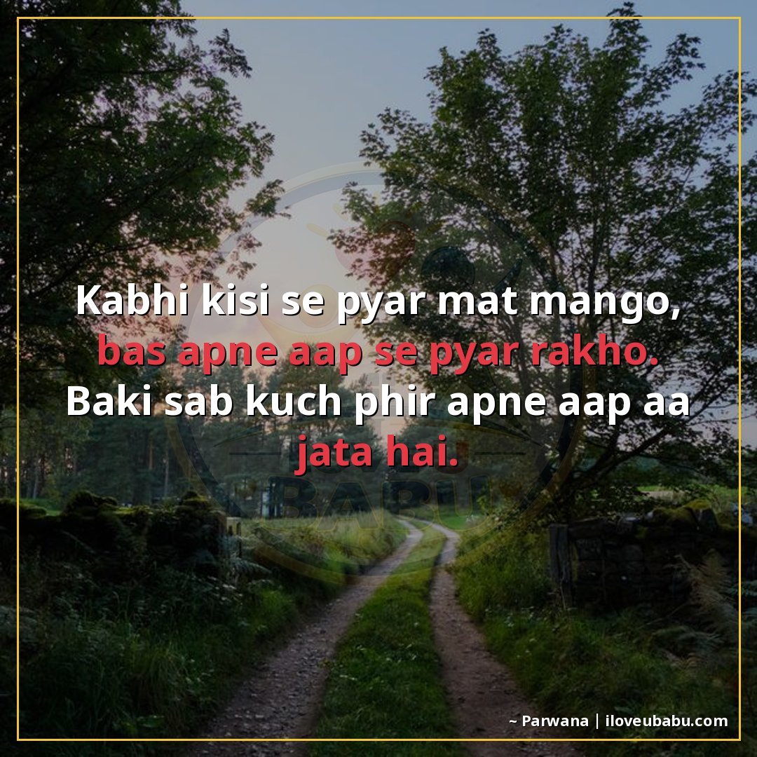 कभी किसी से प्यार मत माँगो, बस अपने आप से प्यार रखो।
बाकी सब