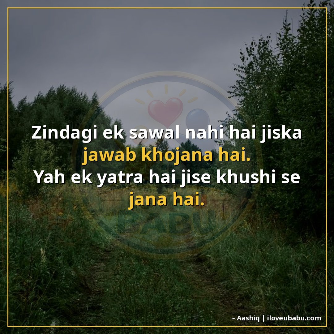 ज़िंदगी एक सवाल नहीं है जिसका जवाब खोजना है।
यह एक यात्रा है