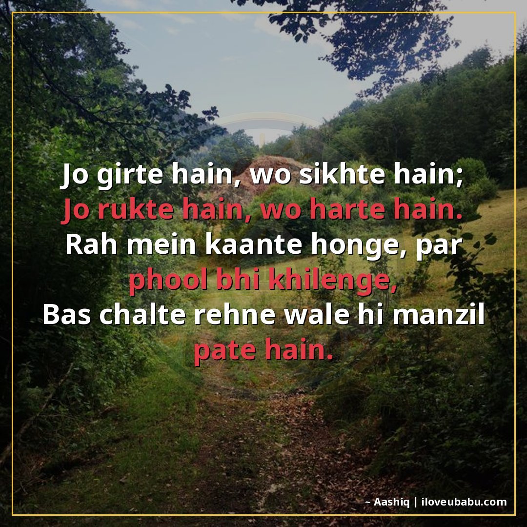 जो गिरते हैं, वो सीखते हैं;
जो रुकते हैं, वो हारते हैं।
राह 