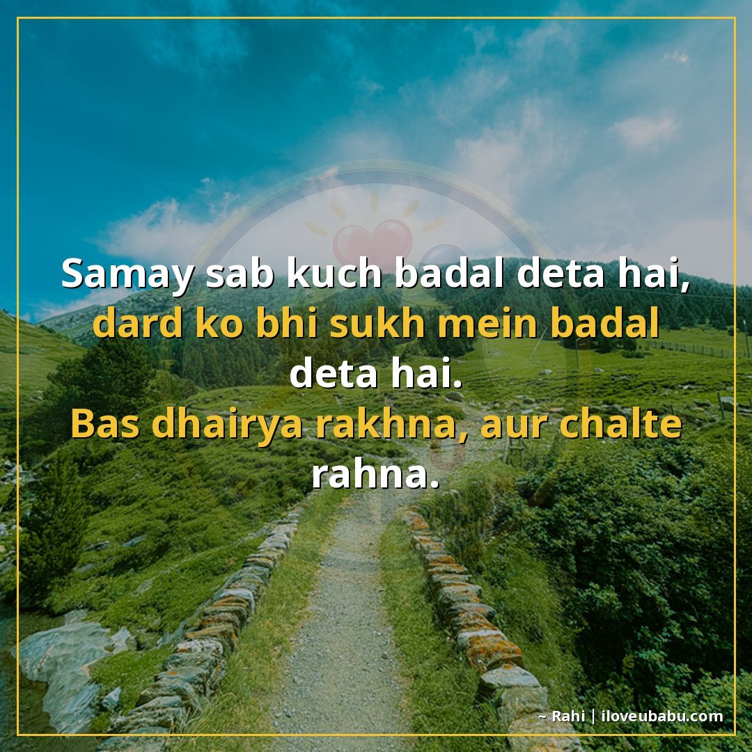 समय सब कुछ बदल देता है, दर्द को भी सुख में बदल देता है।
बस ध