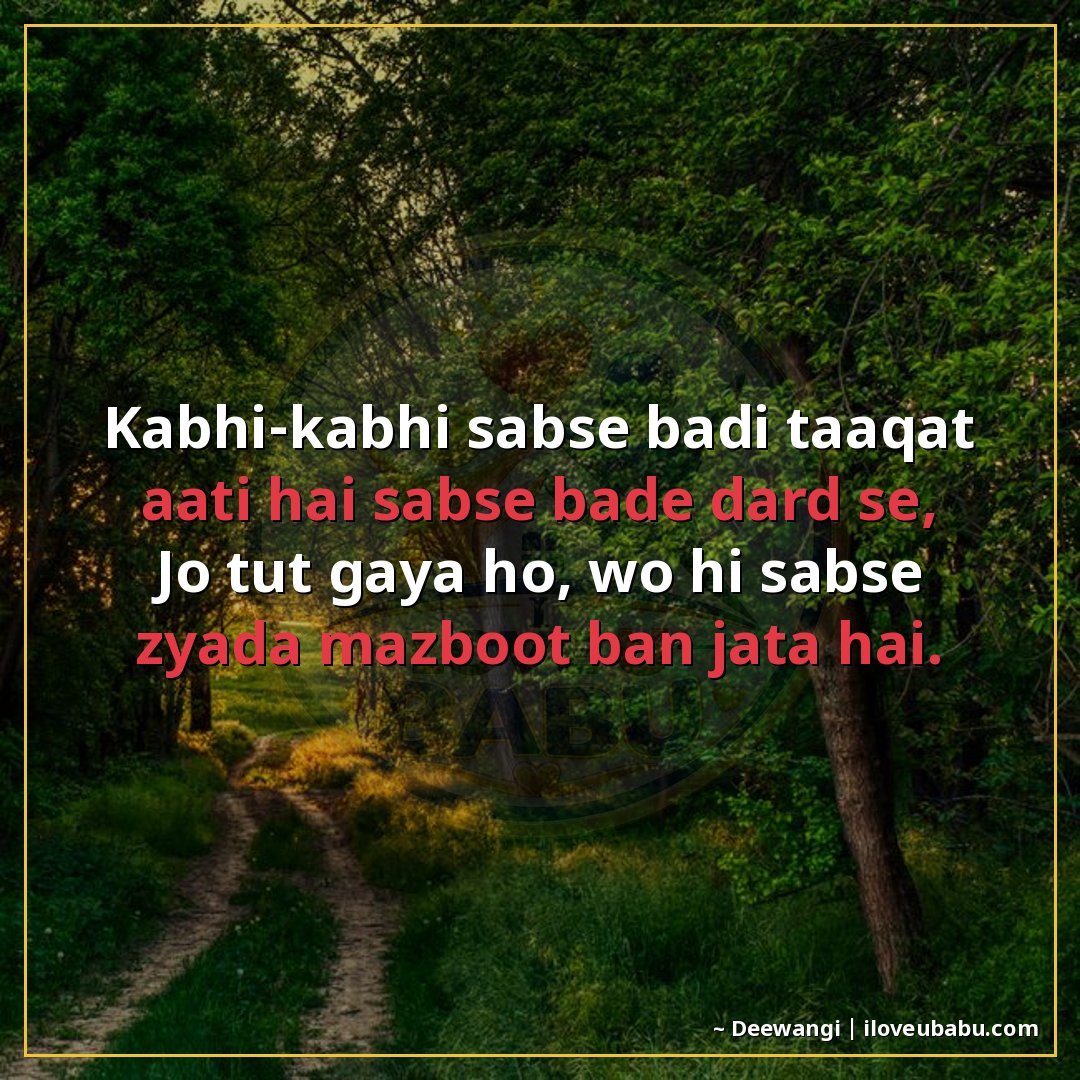 कभी-कभी सबसे बड़ी ताक़त आती है सबसे बड़े दर्द से,
जो टूट गया