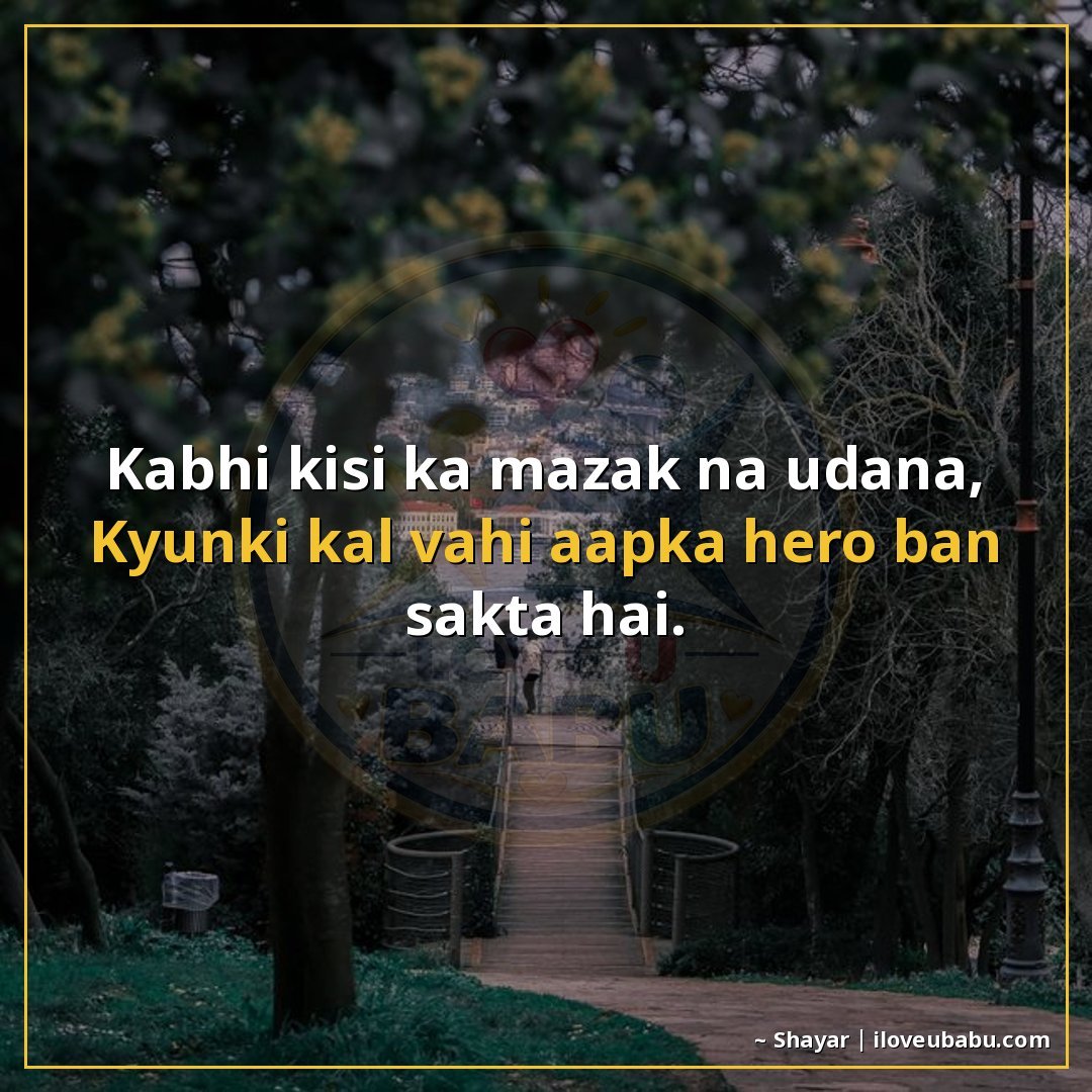 कभी किसी का मजाक न उड़ाना,
क्योंकि कल वही आपका हीरो बन सकता 