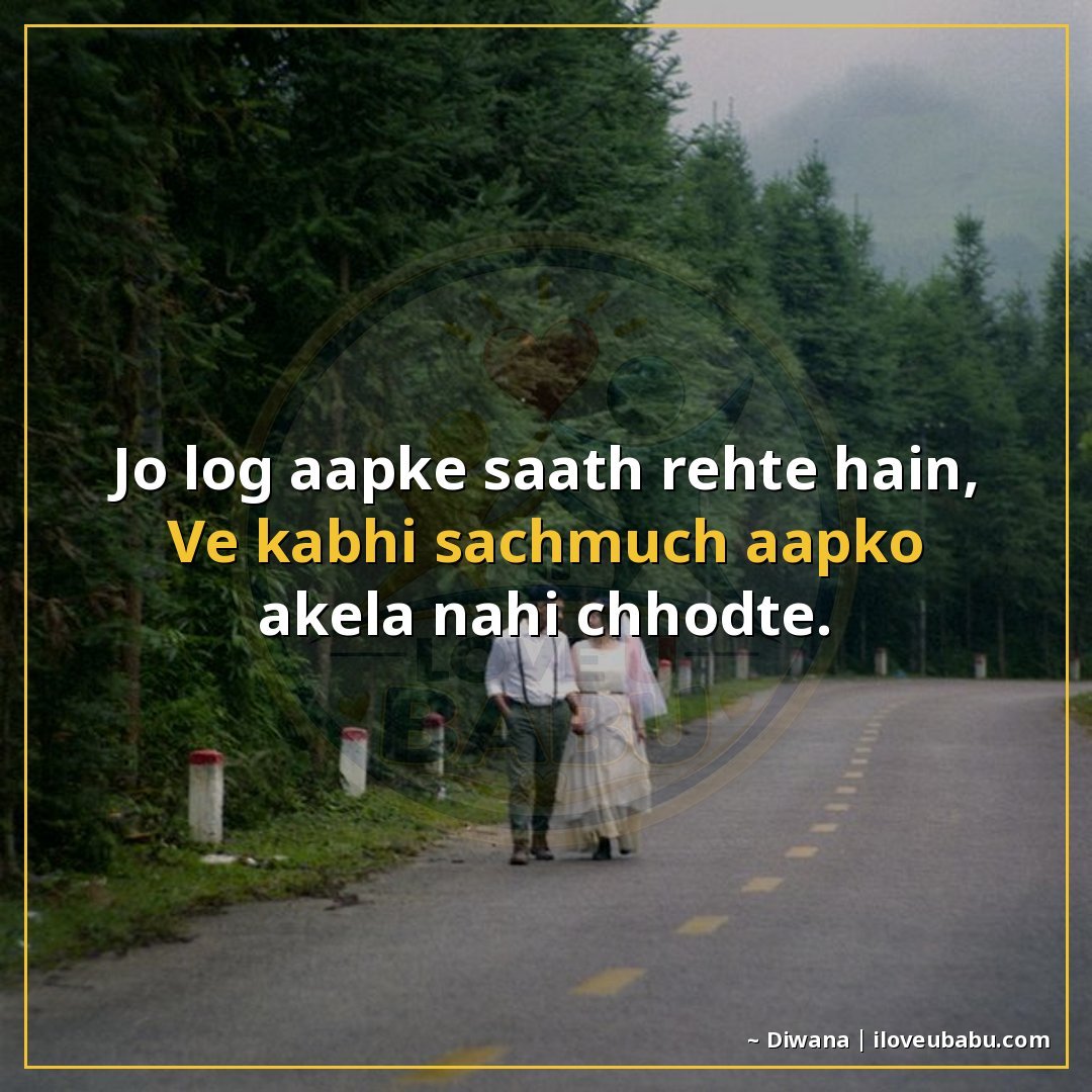 जो लोग आपके साथ रहते हैं,
वे कभी सचमुच आपको अकेला नहीं छोड़त
