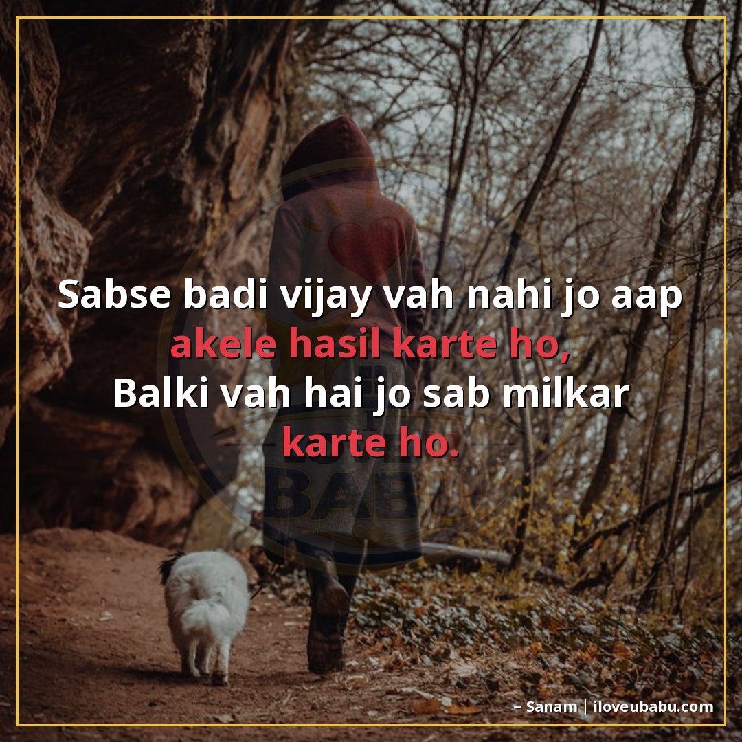सबसे बड़ी विजय वह नहीं जो आप अकेले हासिल करते हो,
बल्कि वह ह