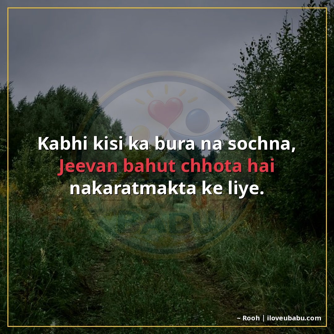 कभी किसी का बुरा न सोचना,
जीवन बहुत छोटा है नकारात्मकता के ल