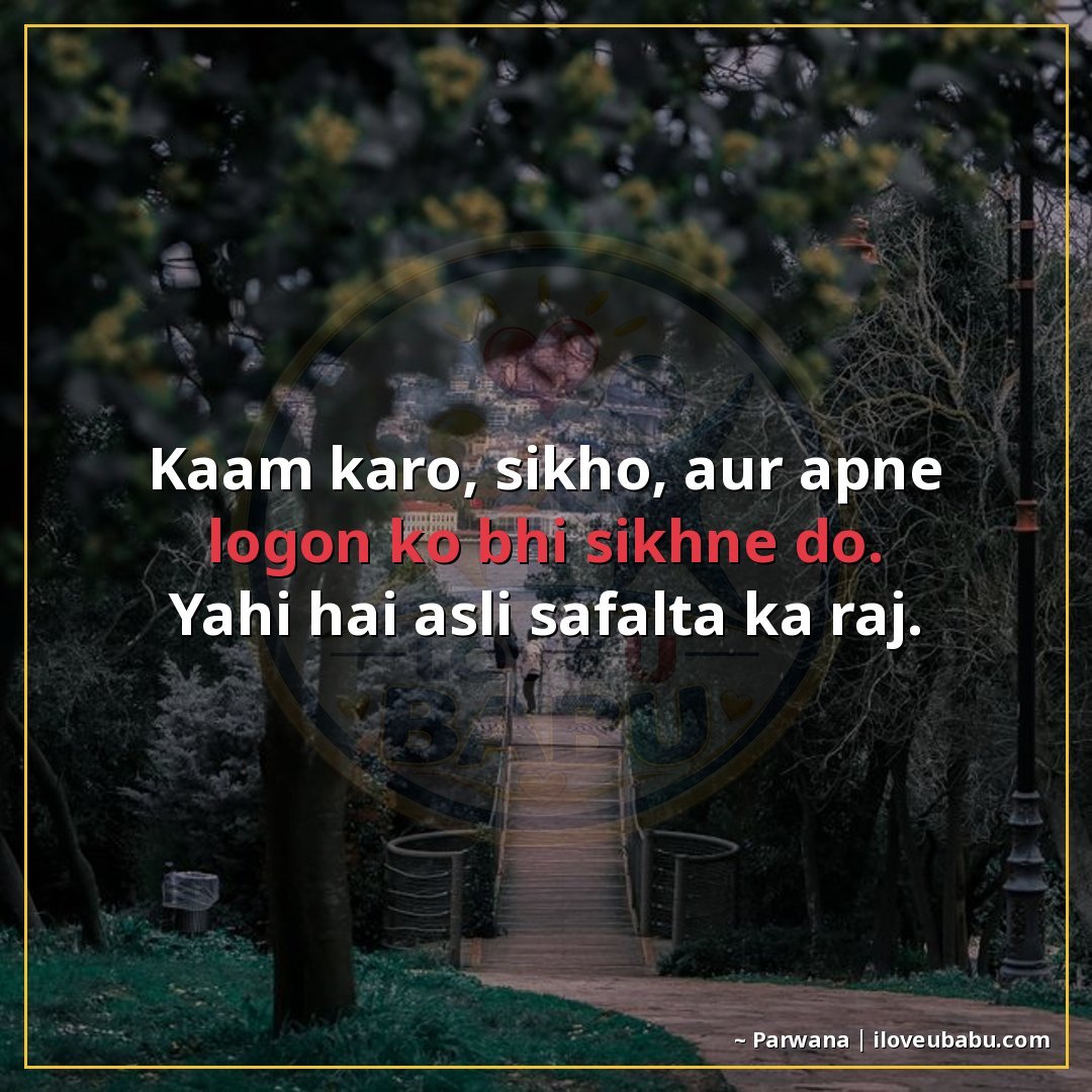 काम करो, सीखो, और अपने लोगों को भी सीखने दो।
यही है असली सफल