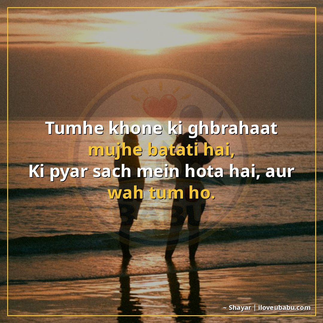 तुम्हें खोने की घबराहट मुझे बताती है,
कि प्यार सच में होता ह