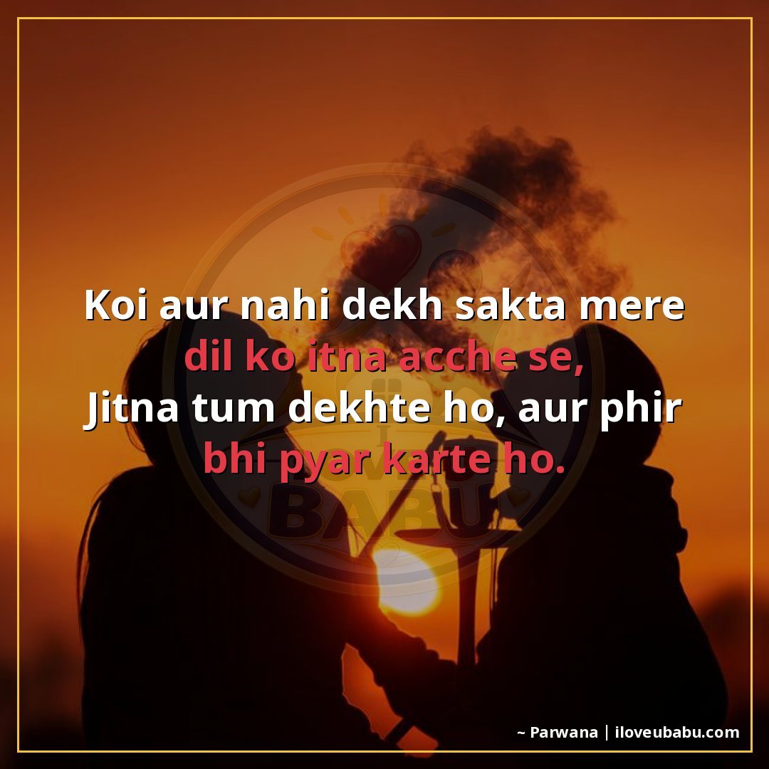कोई और नहीं देख सकता मेरे दिल को इतना अच्छे से,
जितना तुम दे