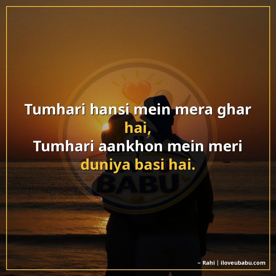 तुम्हारी हँसी में मेरा घर है,
तुम्हारी आँखों में मेरी दुनिया