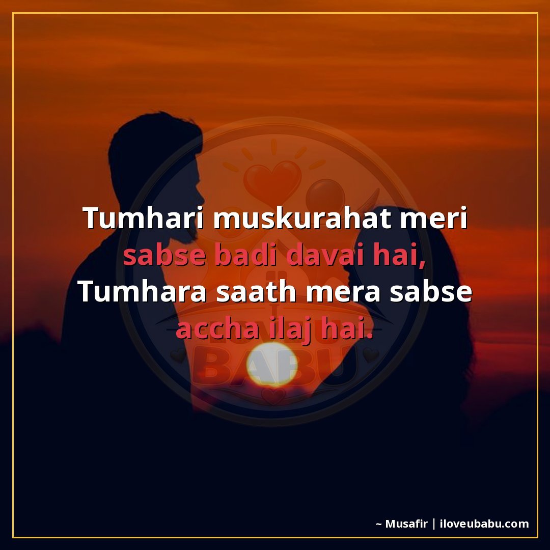 तुम्हारी मुस्कुराहट मेरी सबसे बड़ी दवाई है,
तुम्हारा साथ मेर