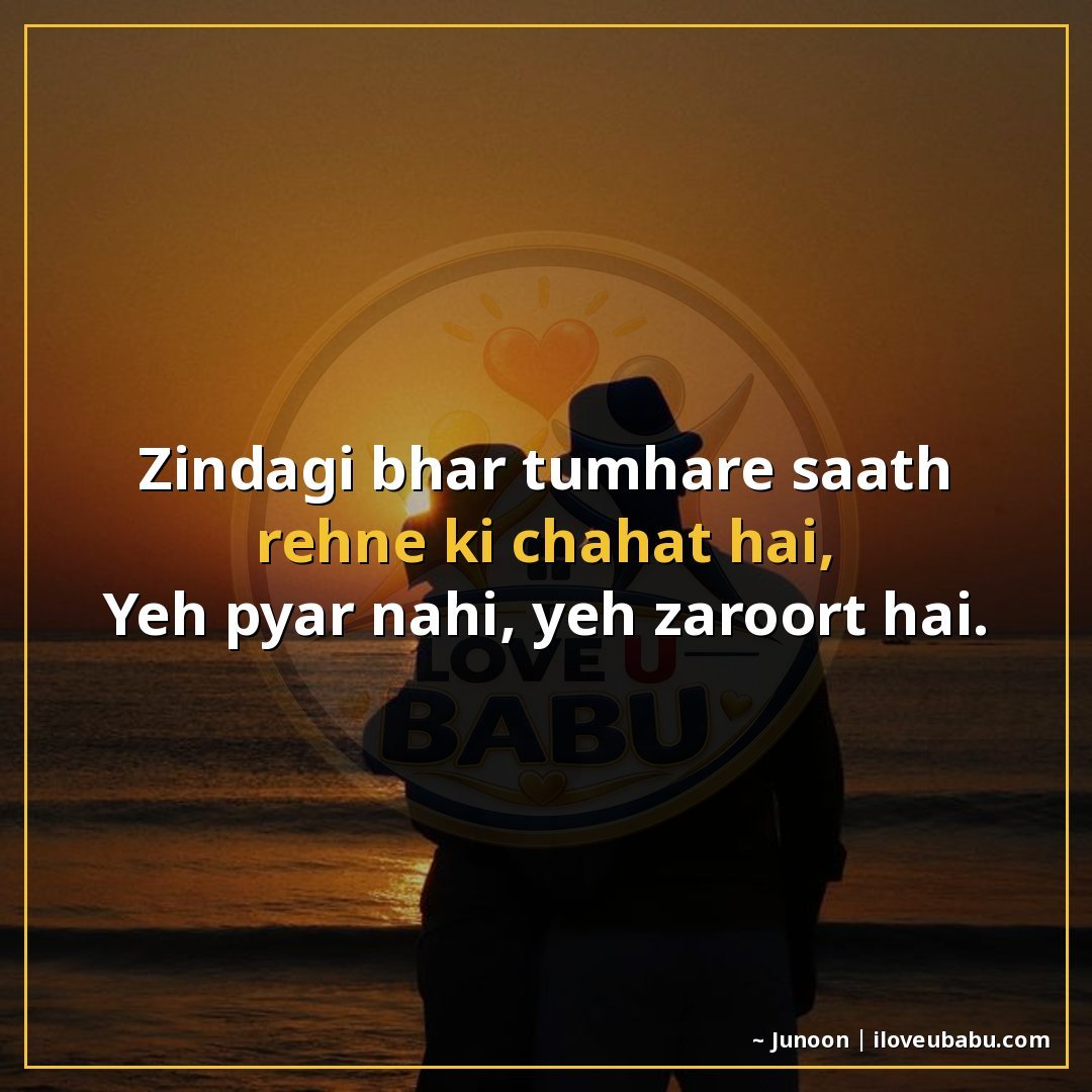 जिंदगी भर तुम्हारे साथ रहने की चाहत है,
यह प्यार नहीं, यह ज़