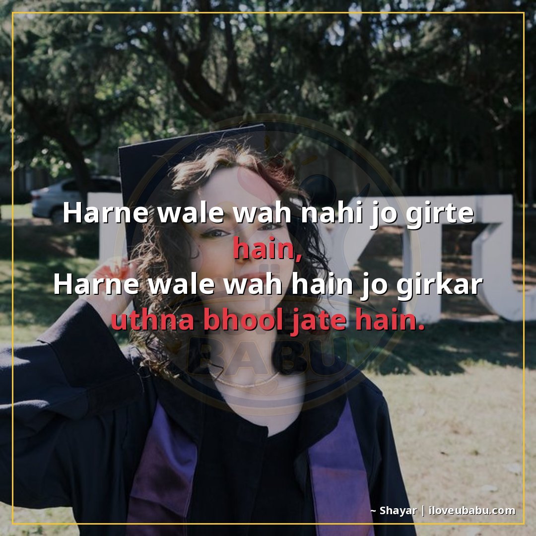 हारने वाले वह नहीं जो गिरते हैं,
हारने वाले वह हैं जो गिरकर 