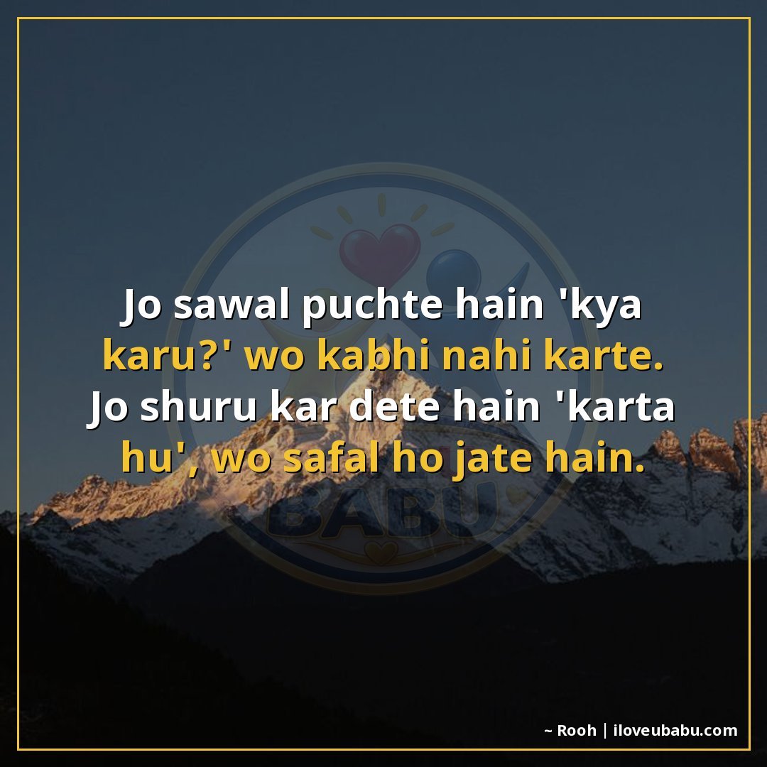 जो सवाल पूछते हैं 'क्या करूं?' वो कभी नहीं करते।
जो शुरू कर 