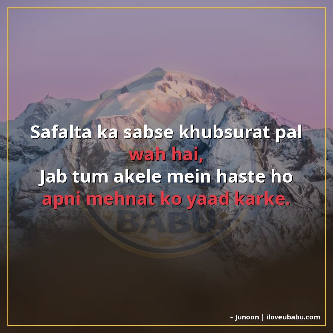 सफलता का सबसे खूबसूरत पल वह है,
जब तुम अकेले में हंसते हो अप