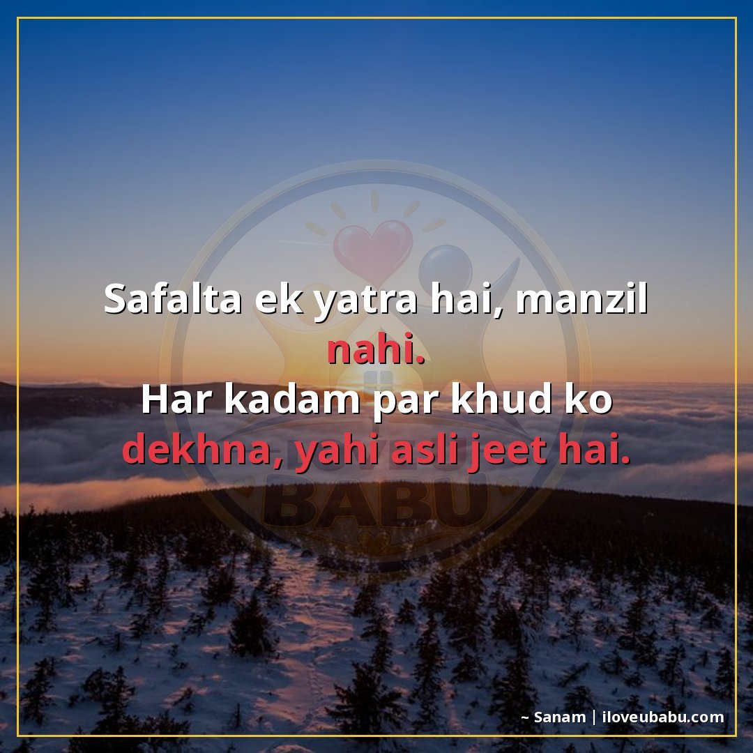 सफलता एक यात्रा है, मंजिल नहीं।
हर कदम पर खुद को देखना, यही 