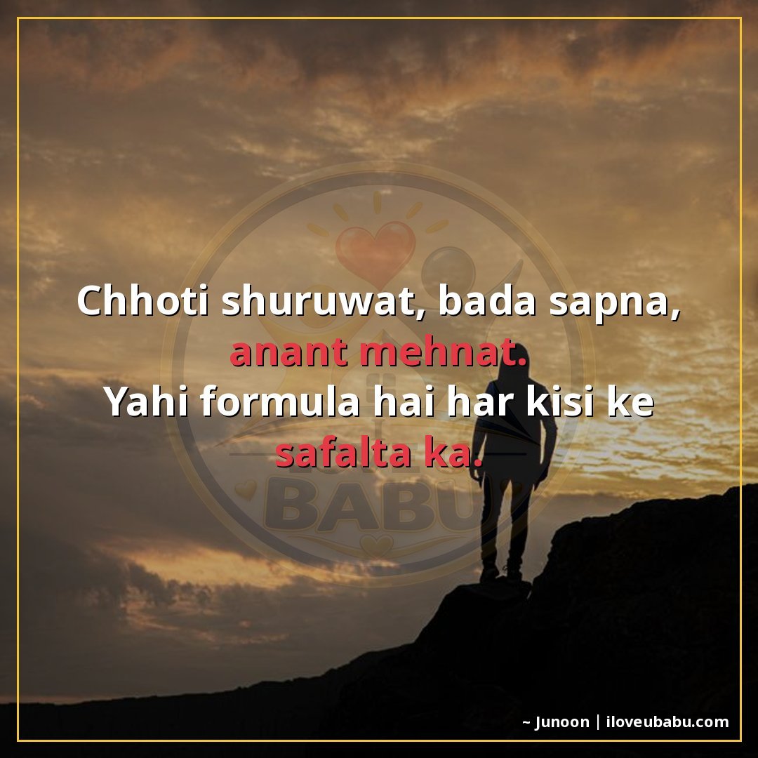 छोटी शुरुआत, बड़ा सपना, अनंत महनत।
यही formula है हर किसी के