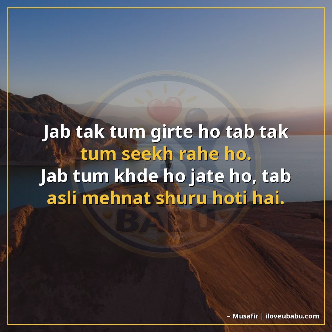 जब तक तुम गिरते हो तब तक तुम सीख रहे हो।
जब तुम खड़े हो जाते