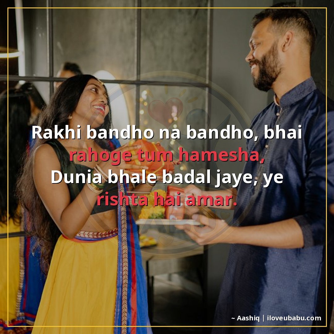 राखी बाँधो न बाँधो, भाई रहोगे तुम हमेशा,
दुनिया भले बदल जाए,