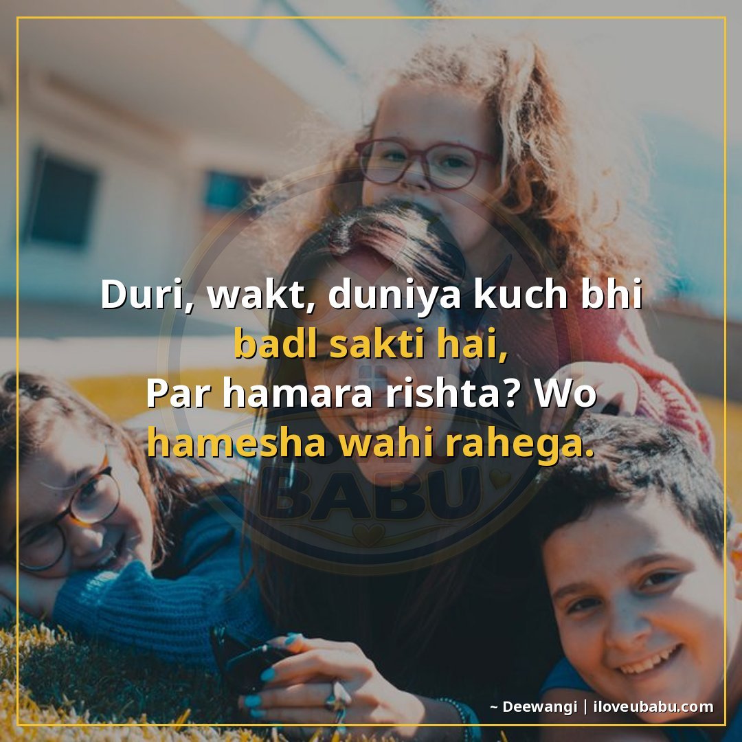 दूरी, वक्त, दुनिया कुछ भी बदल सकती है,
पर हमारा रिश्ता? वो ह