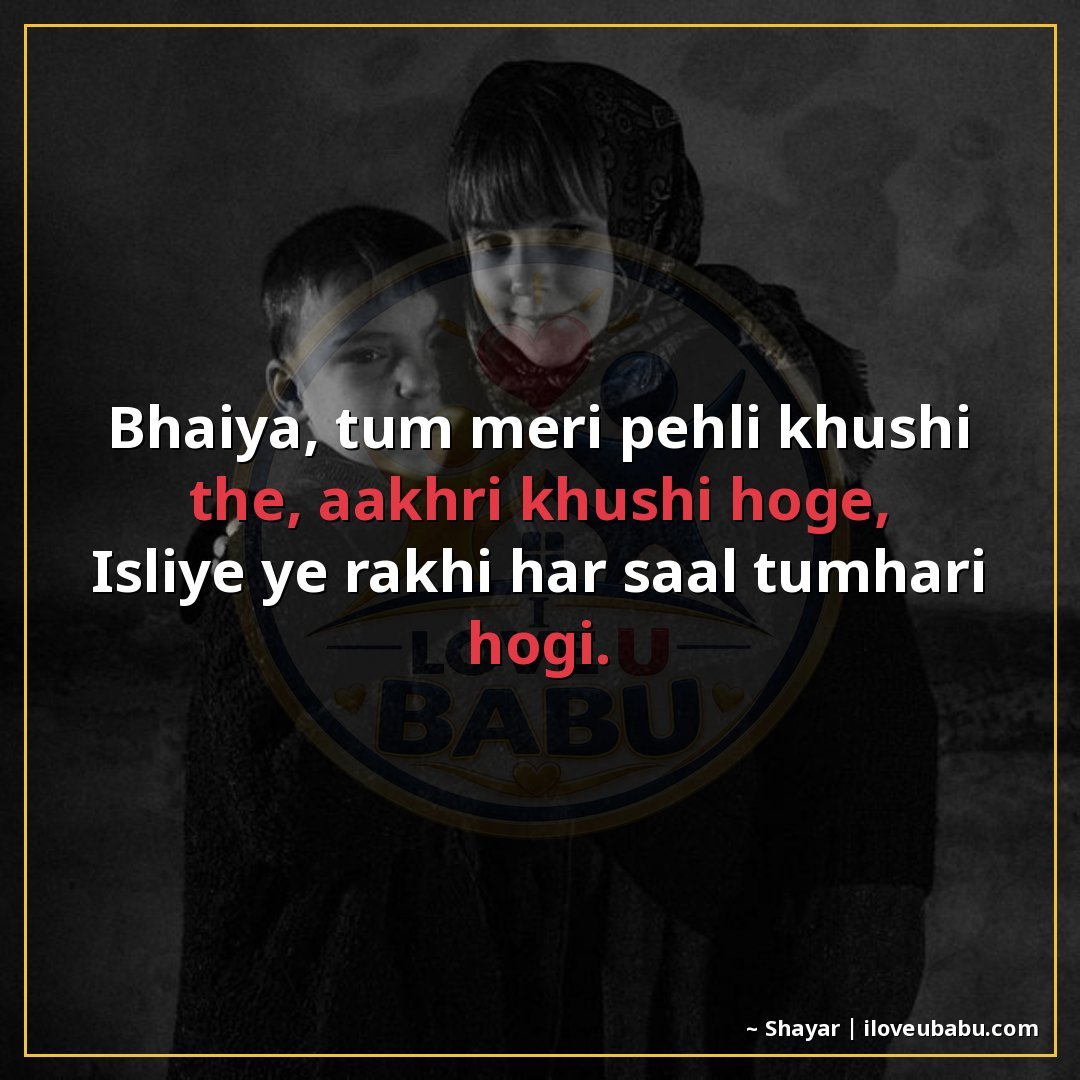 भैया, तुम मेरी पहली खुशी थे, आखिरी खुशी होगे,
इसलिए यह राखी 