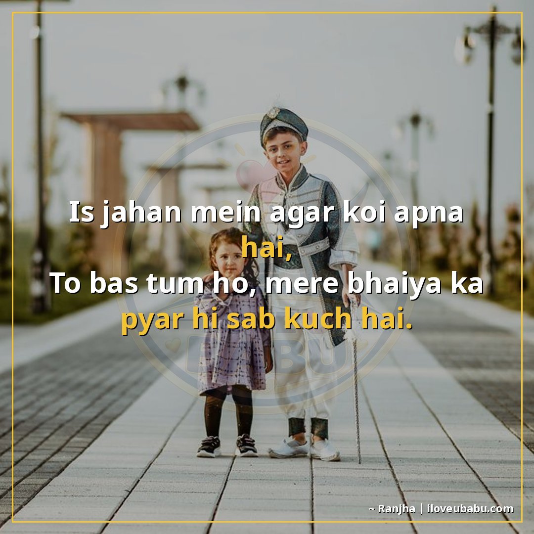 इस जहाँ में अगर कोई अपना है,
तो बस तुम हो, मेरे भैया का प्या