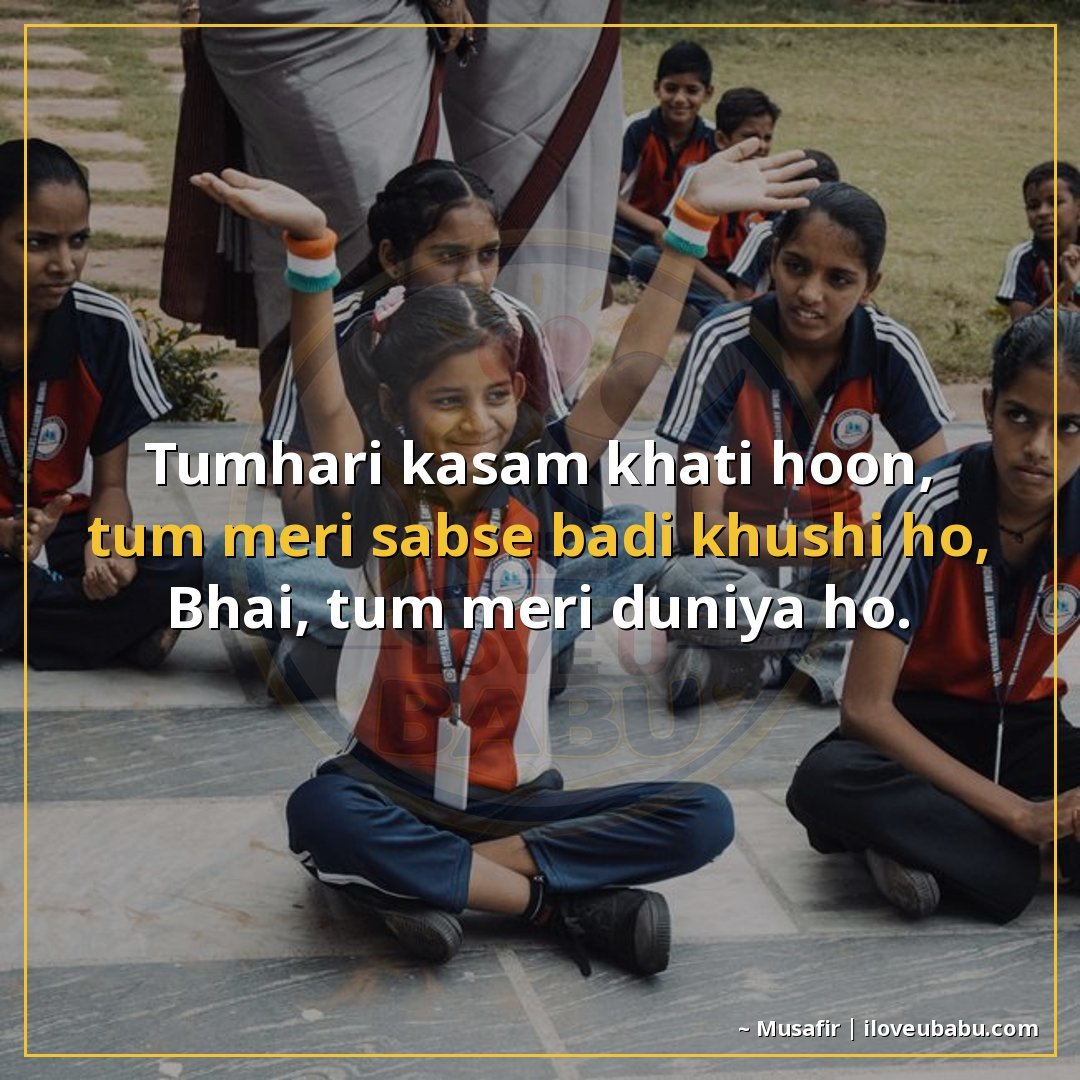 तुम्हारी कसम खाती हूँ, तुम मेरी सबसे बड़ी खुशी हो,
भाई, तुम 