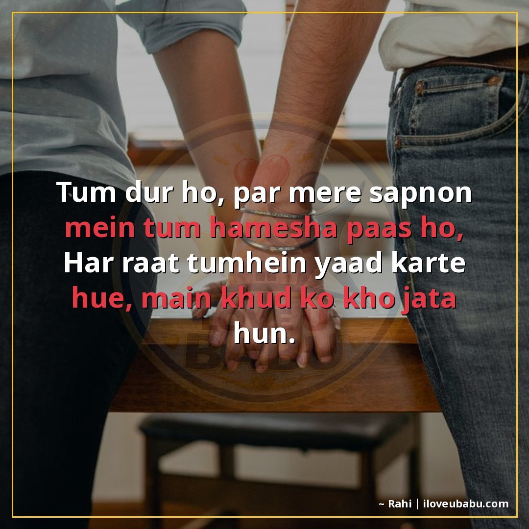 तुम दूर हो, पर मेरे सपनों में तुम हमेशा पास हो,
हर रात तुम्ह
