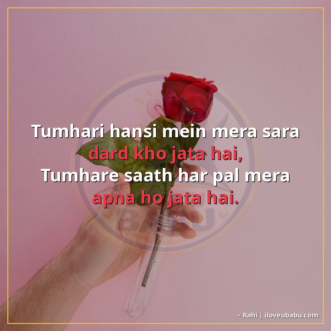 तुम्हारी हँसी में मेरा सारा दर्द खो जाता है,
तुम्हारे साथ हर