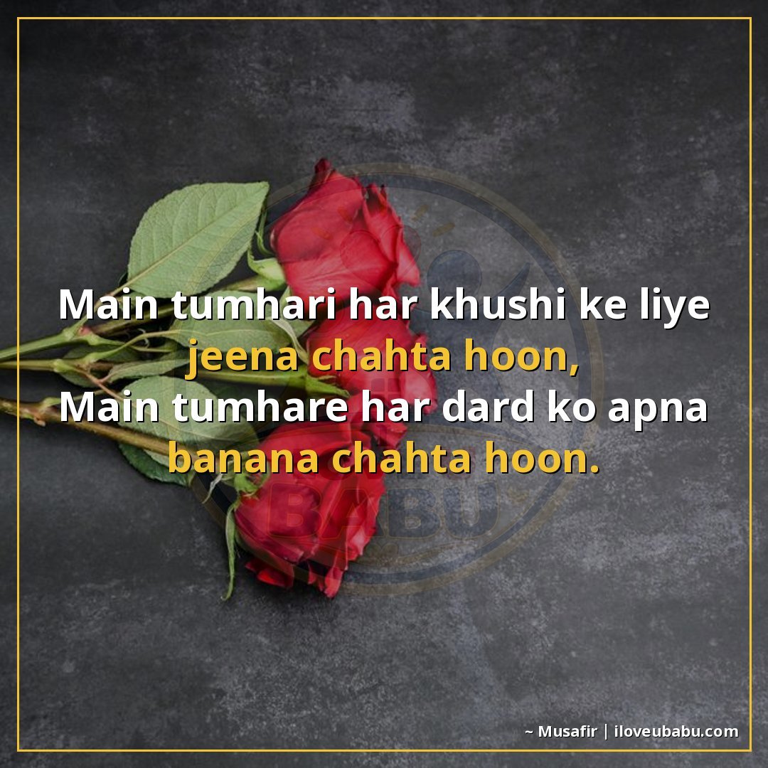 मैं तुम्हारी हर खुशी के लिए जीना चाहता हूँ,
मैं तुम्हारे हर 