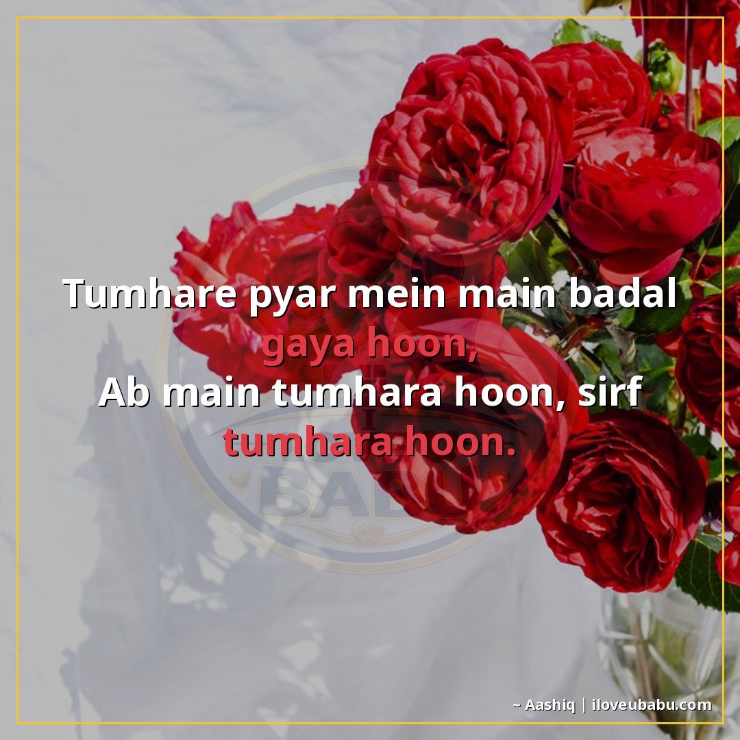 तुम्हारे प्यार में मैं बदल गया हूँ,
अब मैं तुम्हारा हूँ, सिर