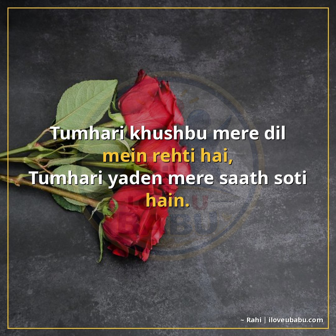तुम्हारी ख़ुशबू मेरे दिल में रहती है,
तुम्हारी यादें मेरे सा
