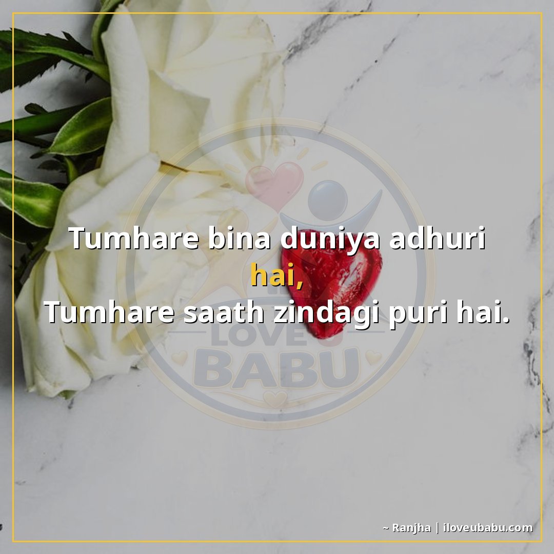 तुम्हारे बिना दुनिया अधूरी है,
तुम्हारे साथ ज़िंदगी पूरी है।