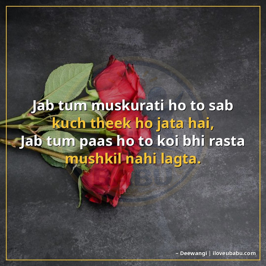 जब तुम मुस्कुराती हो तो सब कुछ ठीक हो जाता है,
जब तुम पास हो