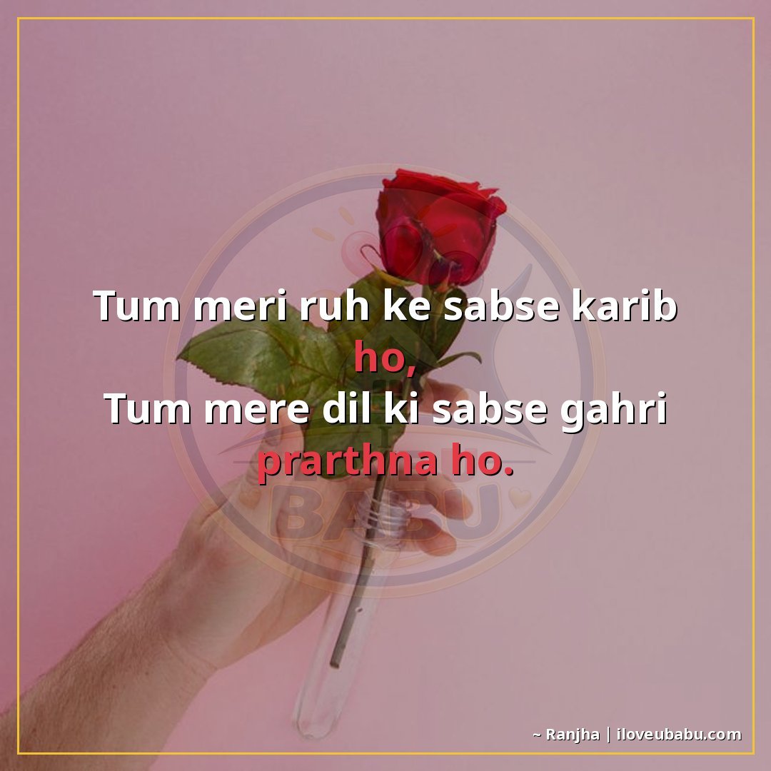 तुम मेरी रूह के सबसे करीब हो,
तुम मेरे दिल की सबसे गहरी प्रा