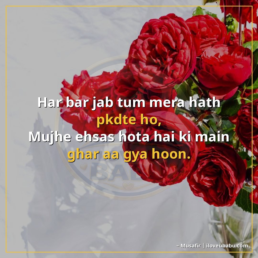 हर बार जब तुम मेरा हाथ पकड़ते हो,
मुझे एहसास होता है कि मैं 