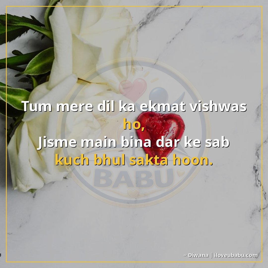 तुम मेरे दिल का एकमात्र विश्वास हो,
जिसमें मैं बिना डर के सब