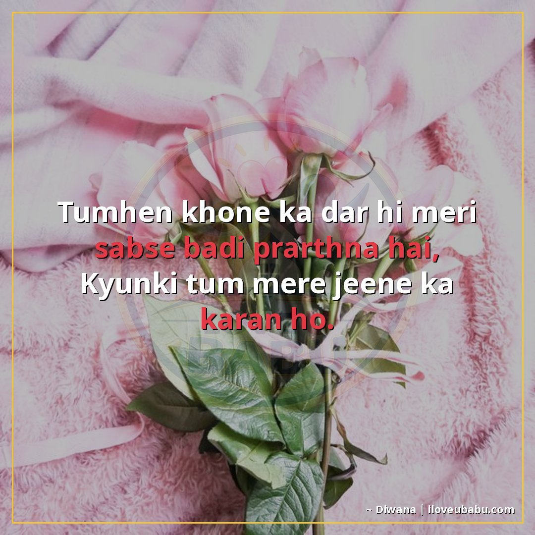 तुम्हें खोने का डर ही मेरी सबसे बड़ी प्रार्थना है,
क्योंकि त